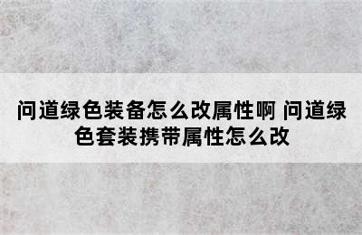 问道绿色装备怎么改属性啊 问道绿色套装携带属性怎么改